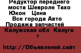 Редуктор переднего моста Шевроле Тахо/Юкон › Цена ­ 35 000 - Все города Авто » Продажа запчастей   . Калужская обл.,Калуга г.